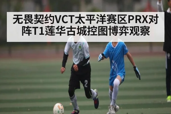 无畏契约VCT太平洋赛区PRX对阵T1莲华古城控图博弈观察